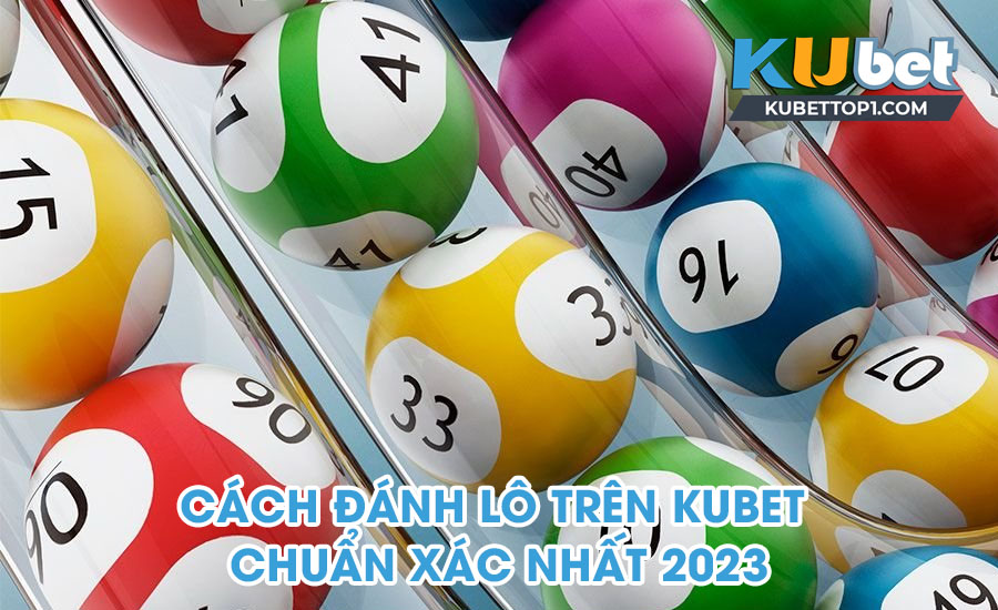 Cách đánh lô trên Kubet chuẩn xác nhất 2023