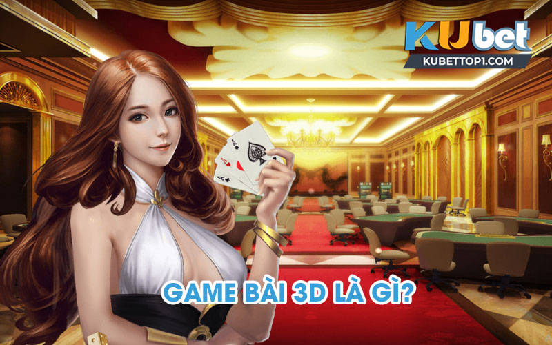 Game bài 3D là gì? Tổng hợp 3 game bài 3D hot nhất hiện nay