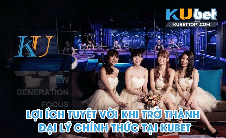 Lợi ích tuyệt vời khi trở thành đại lý chính thức tại Kubet