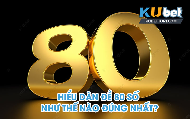 Hiểu dàn đề 80 số như thế nào đúng nhất?