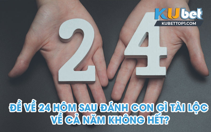 Đề về 24 hôm sau đánh con gì tài lộc về cả năm không hết?