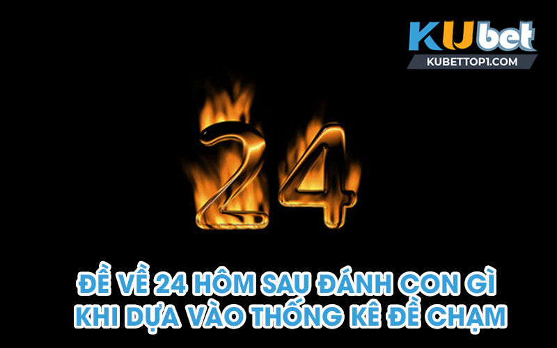 Đề về 24 hôm sau đánh con gì khi dựa vào thống kê đề chạm