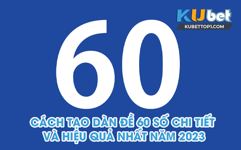 Cách tạo dàn đề 60 số chi tiết và hiệu quả nhất năm 2023