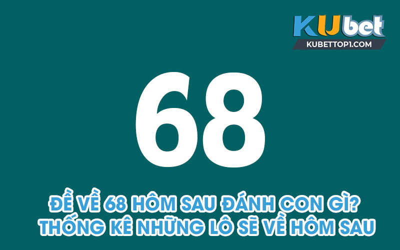 Đề về 68 hôm sau đánh con gì trúng 100%?