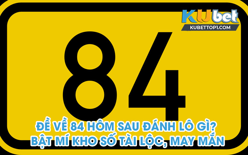 Thống kê trong nhiều ngày gần nhất thì đề về 84 hôm sau đánh lô con gì?