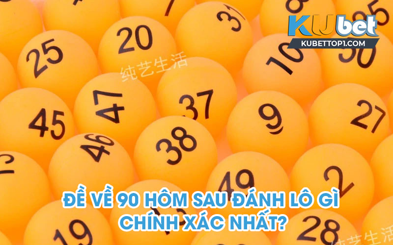 Đề về 90 hôm sau đánh lô gì chính xác nhất?